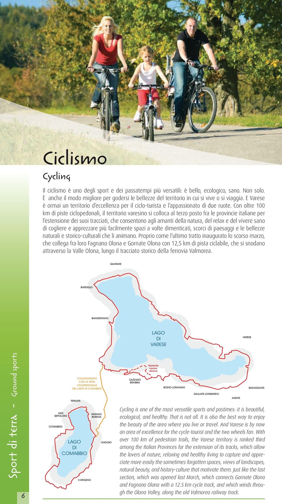 Con oltre 100 km di piste ciclopedonali, il territorio varesino si colloca al terzo posto fra le provincie italiane per l estensione dei suoi tracciati, che consentono agli amanti della natura, del