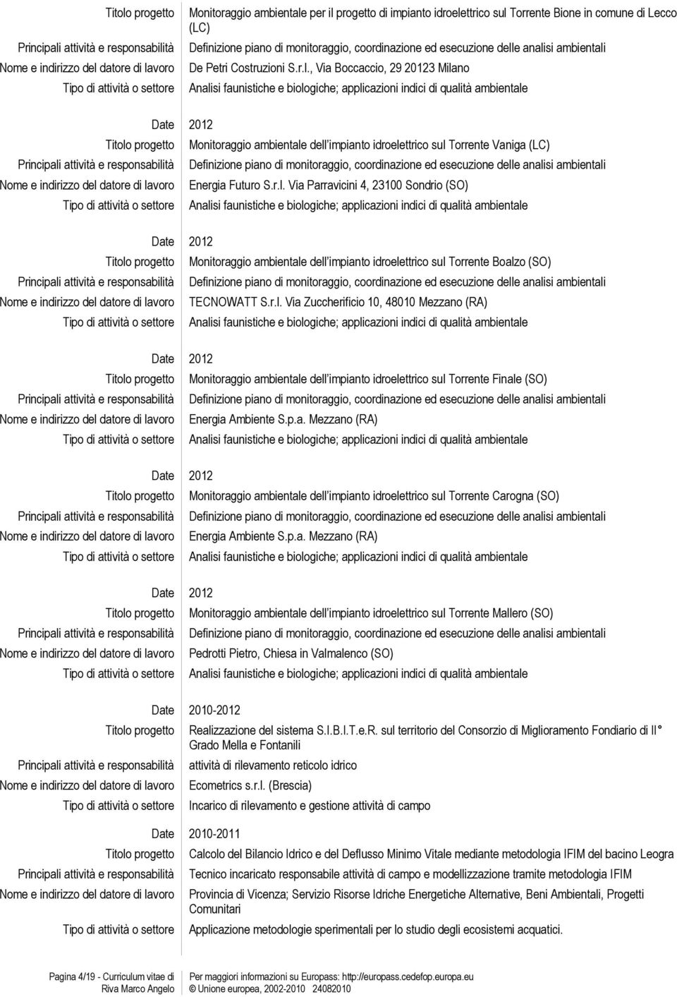 , Via Boccaccio, 29 20123 Milano Analisi faunistiche e biologiche; applicazioni indici di qualità ambientale Date 2012 Monitoraggio ambientale dell impianto idroelettrico sul Torrente Vaniga (LC)