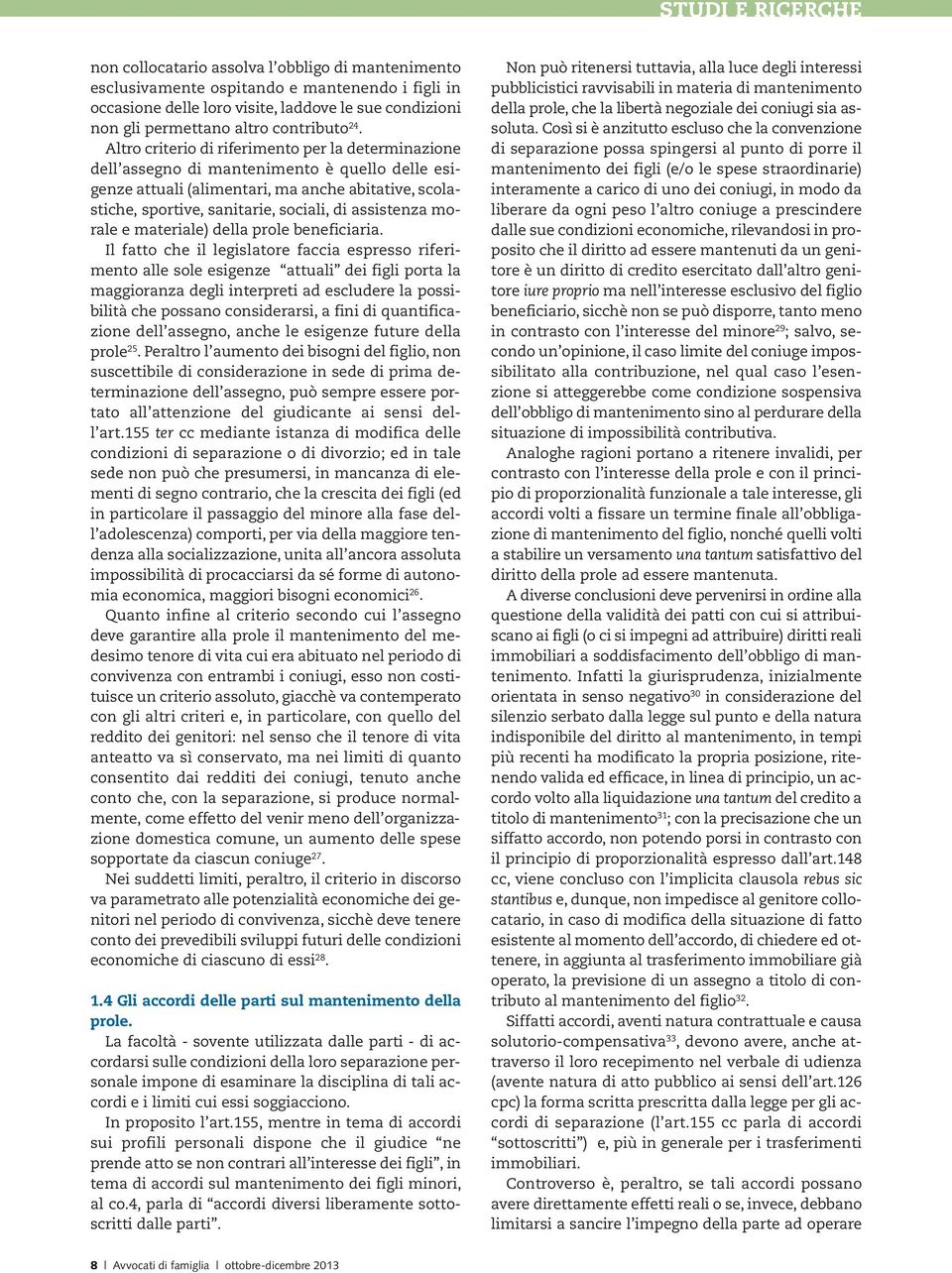 Altro criterio di riferimento per la determinazione dell assegno di mantenimento è quello delle esigenze attuali (alimentari, ma anche abitative, scolastiche, sportive, sanitarie, sociali, di