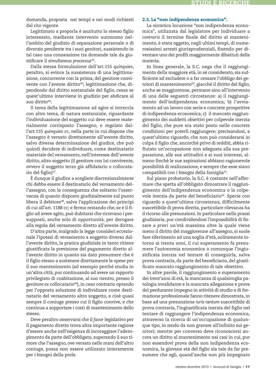 in tal caso una connessione tra domande tale da giustificare il simultaneus processus 44. Dalla stessa formulazione dell art.