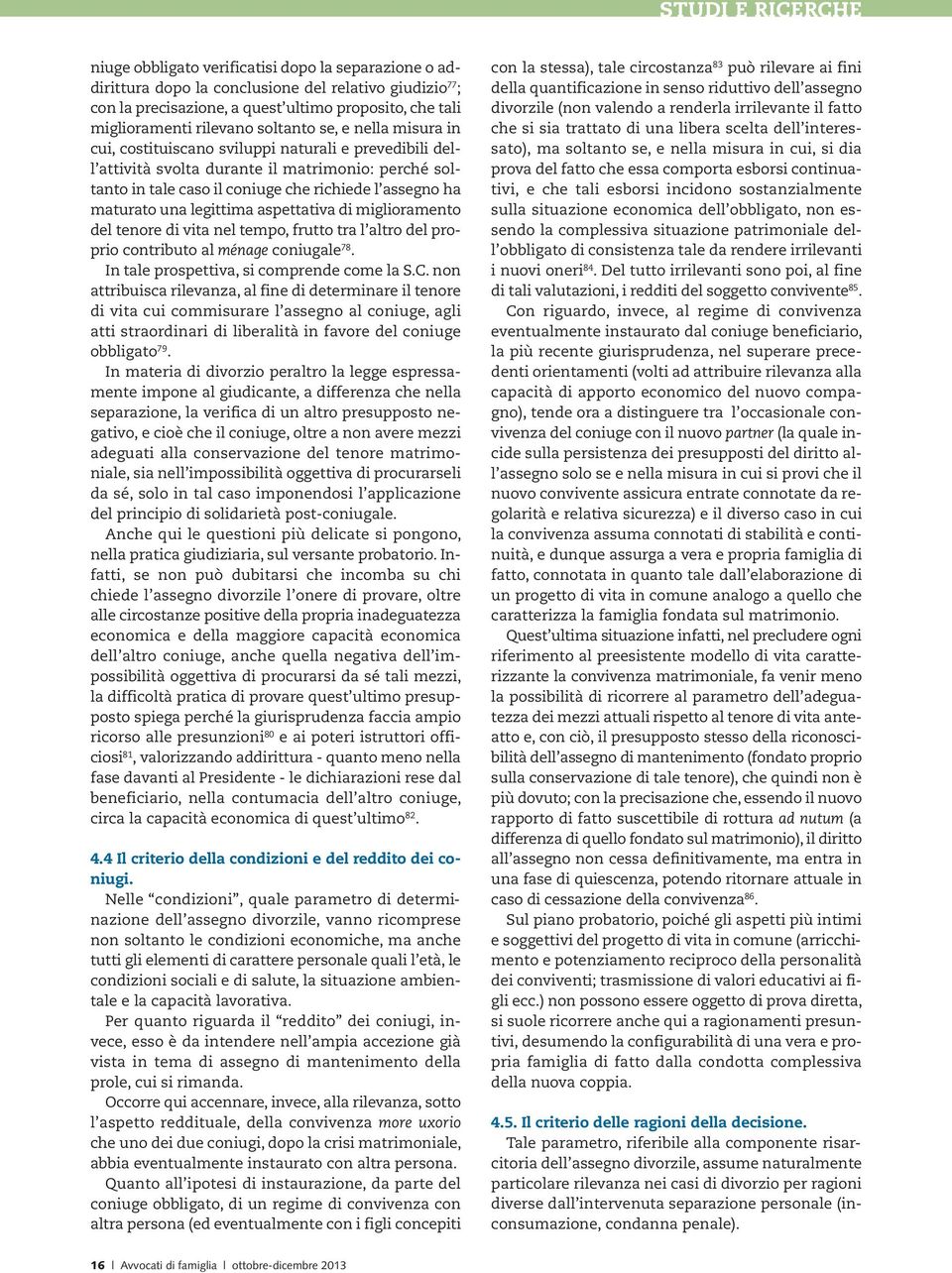 ha maturato una legittima aspettativa di miglioramento del tenore di vita nel tempo, frutto tra l altro del proprio contributo al ménage coniugale 78. In tale prospettiva, si comprende come la S.C.