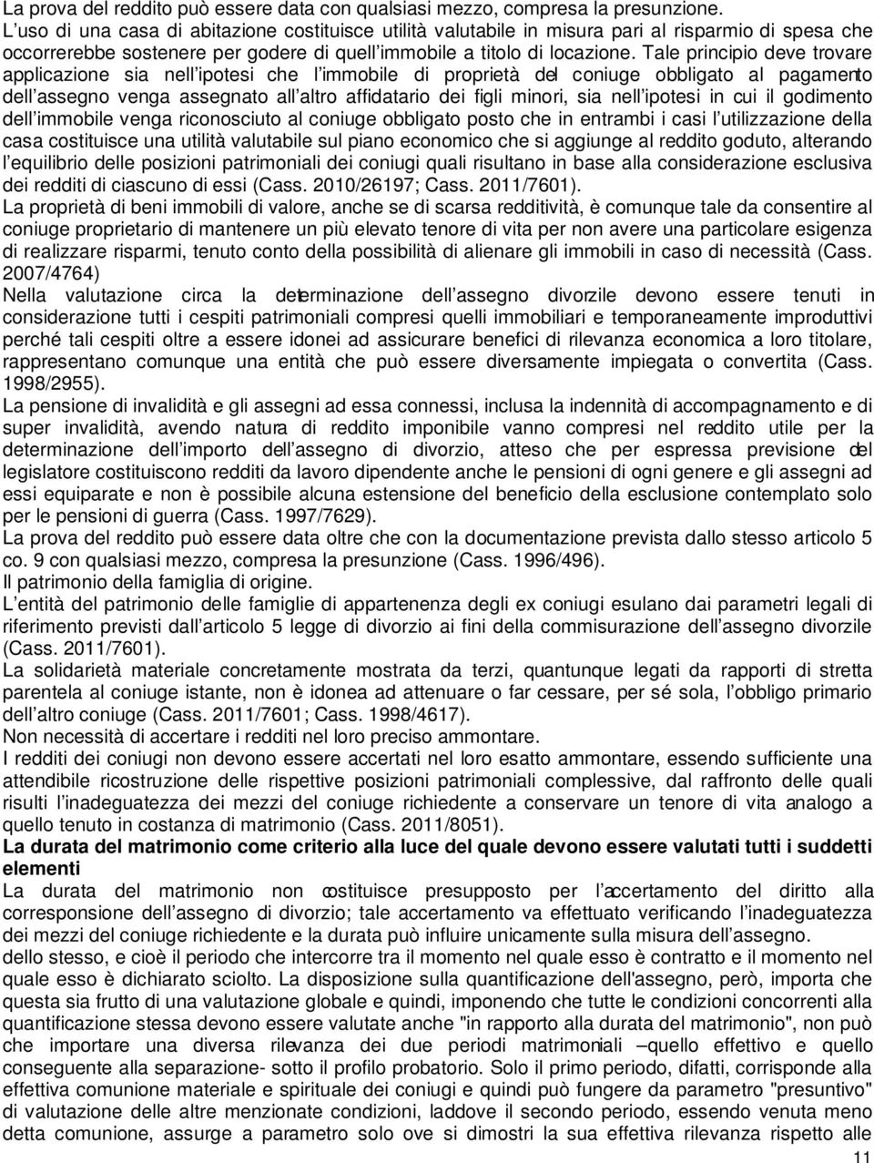 Tale principio deve trovare applicazione sia nell ipotesi che l immobile di proprietà del coniuge obbligato al pagamento dell assegno venga assegnato all altro affidatario dei figli minori, sia nell