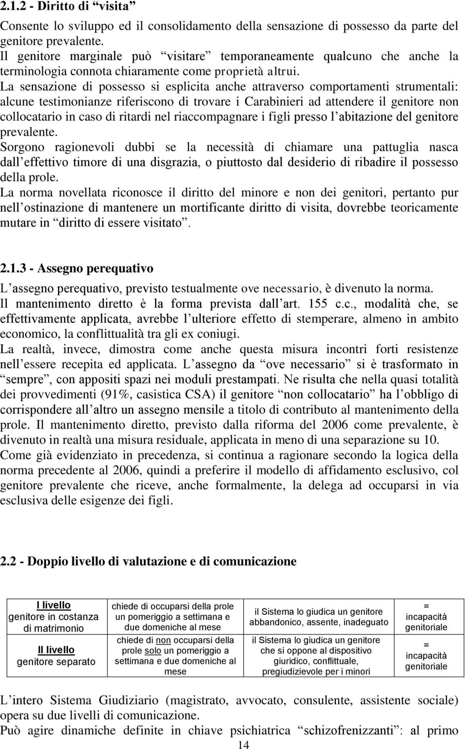 La sensazione di possesso si esplicita anche attraverso comportamenti strumentali: alcune testimonianze riferiscono di trovare i Carabinieri ad attendere il genitore non collocatario in caso di