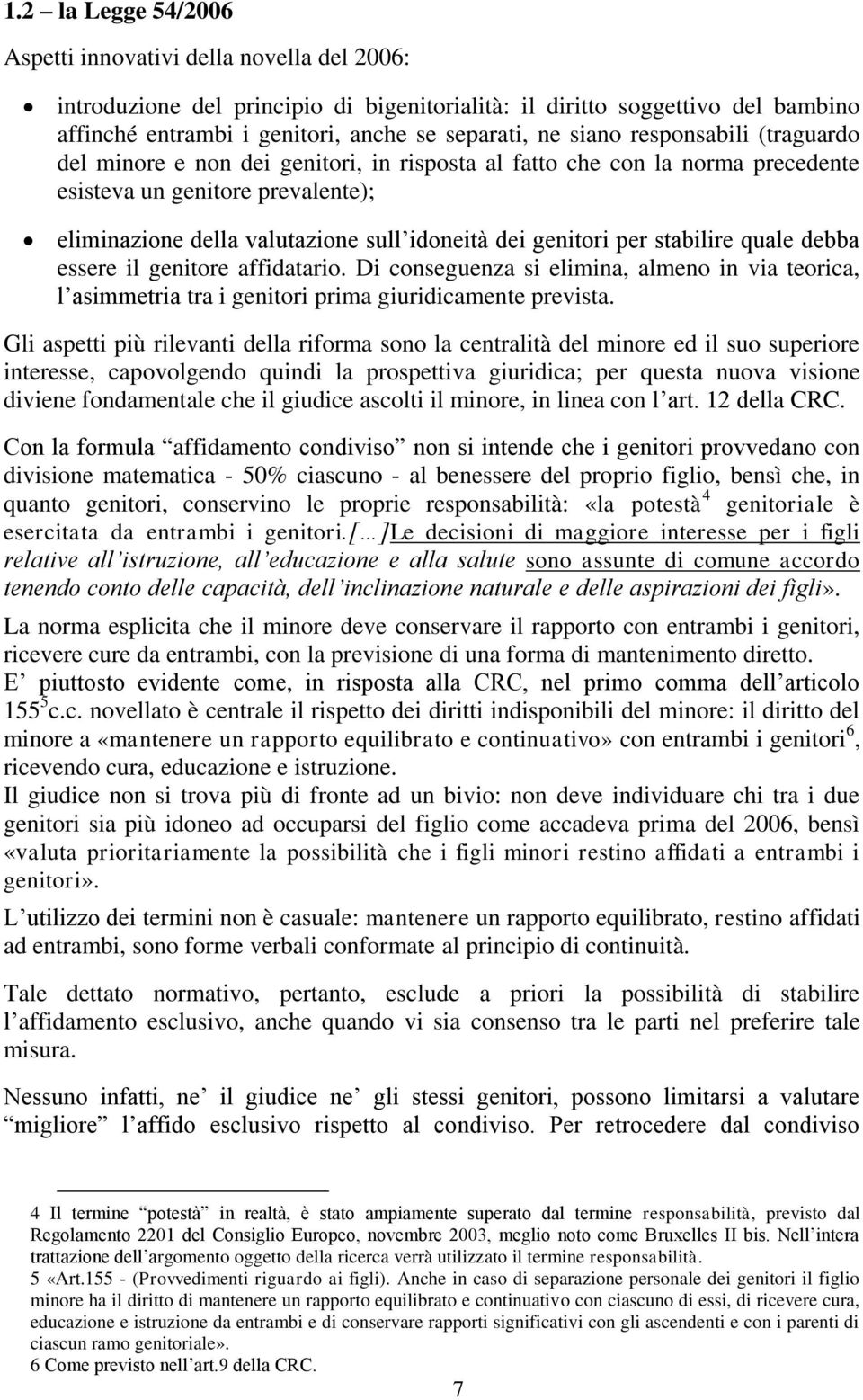 genitori per stabilire quale debba essere il genitore affidatario. Di conseguenza si elimina, almeno in via teorica, l asimmetria tra i genitori prima giuridicamente prevista.