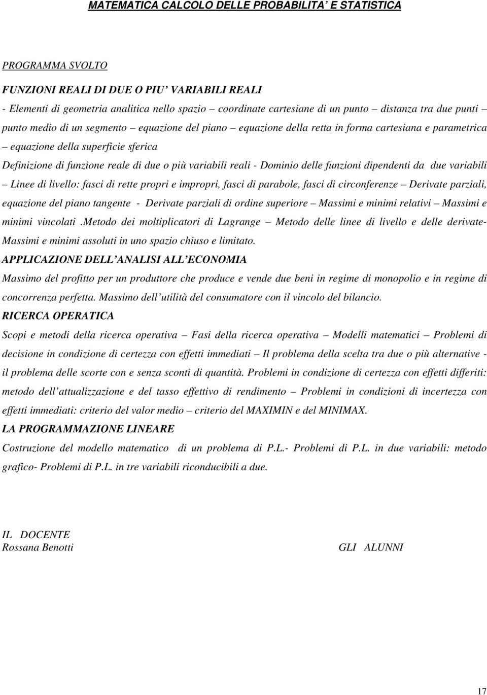 più variabili reali - Dominio delle funzioni dipendenti da due variabili Linee di livello: fasci di rette propri e impropri, fasci di parabole, fasci di circonferenze Derivate parziali, equazione del