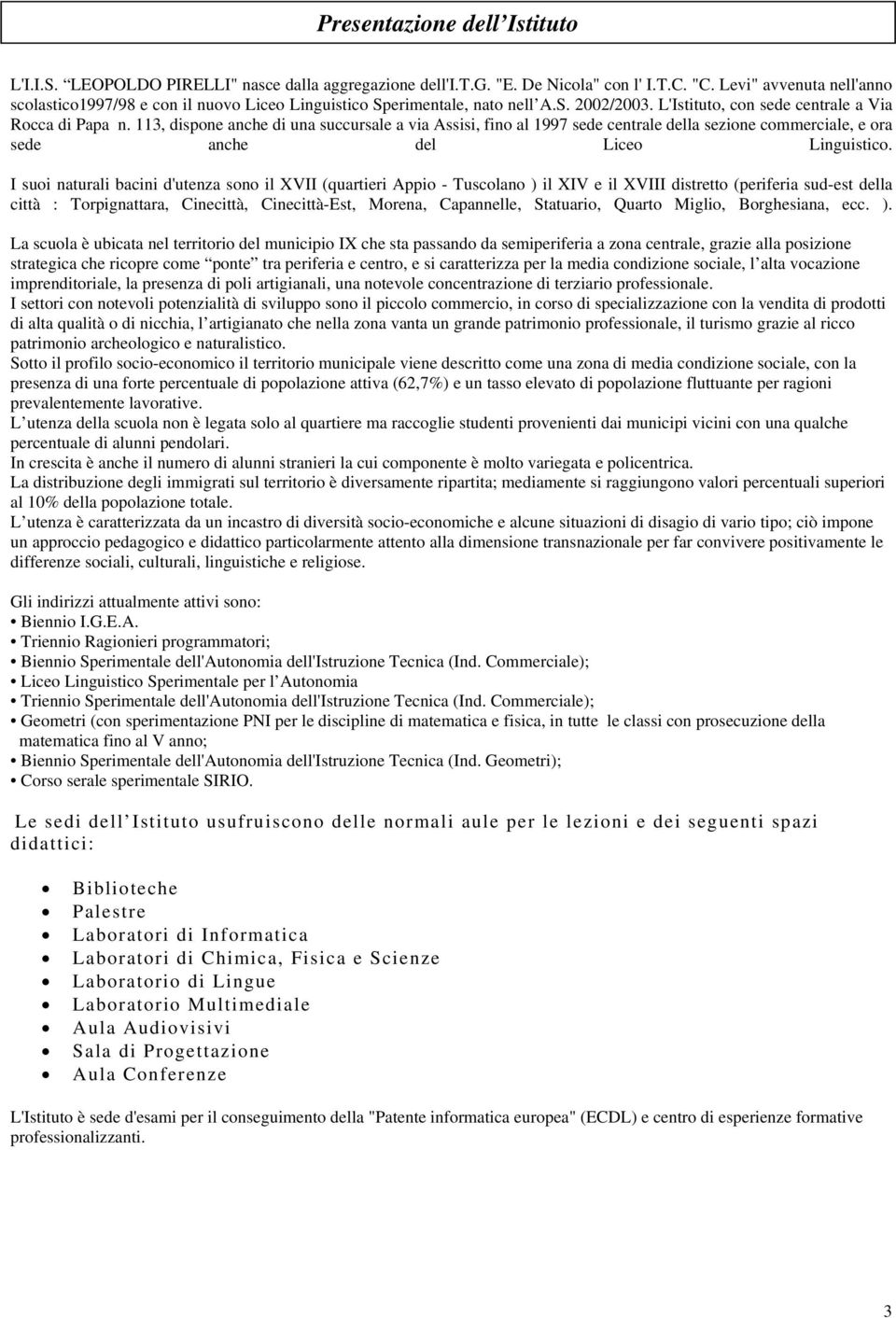 113, dispone anche di una succursale a via Assisi, fino al 1997 sede centrale della sezione commerciale, e ora sede anche del Liceo Linguistico.