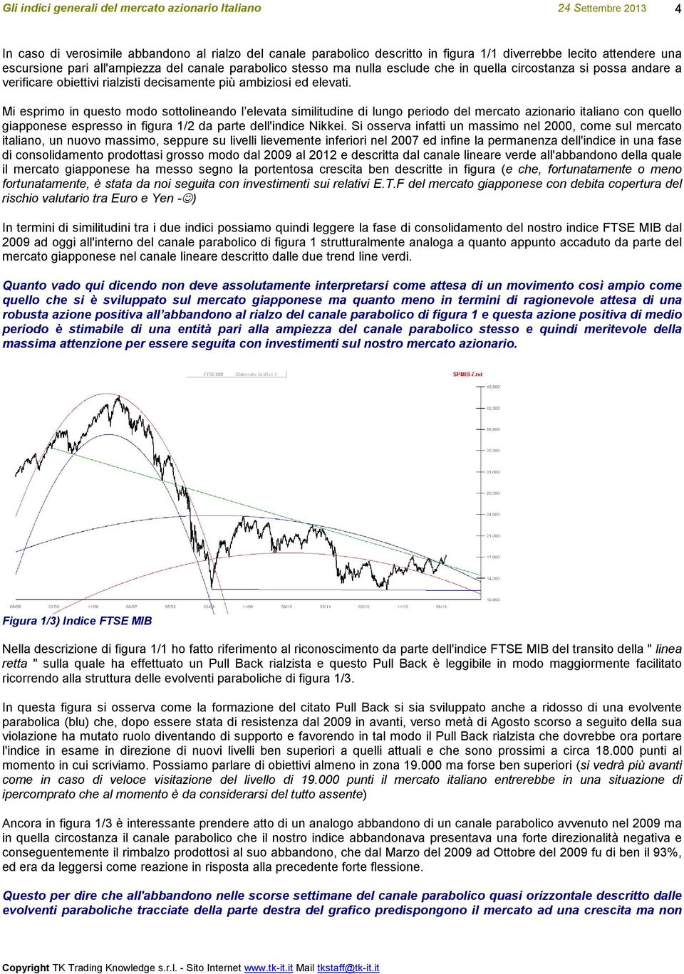 Mi esprimo in questo modo sottolineando l elevata similitudine di lungo periodo del mercato azionario italiano con quello giapponese espresso in figura 1/2 da parte dell'indice Nikkei.