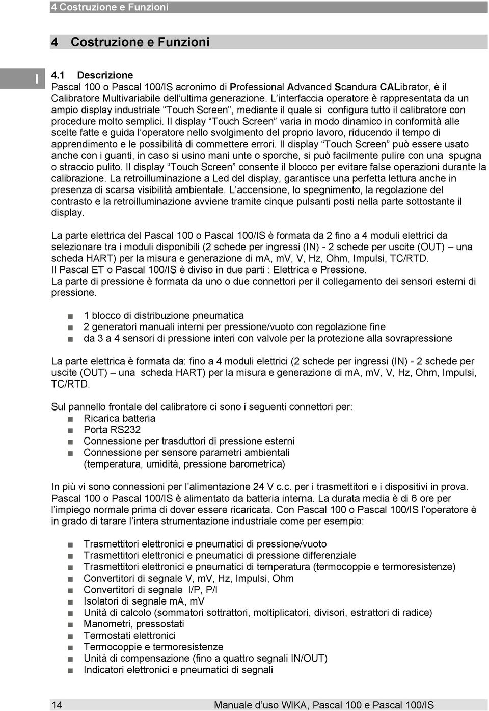 L interfaccia operatore è rappresentata da un ampio display industriale Touch Screen, mediante il quale si configura tutto il calibratore con procedure molto semplici.