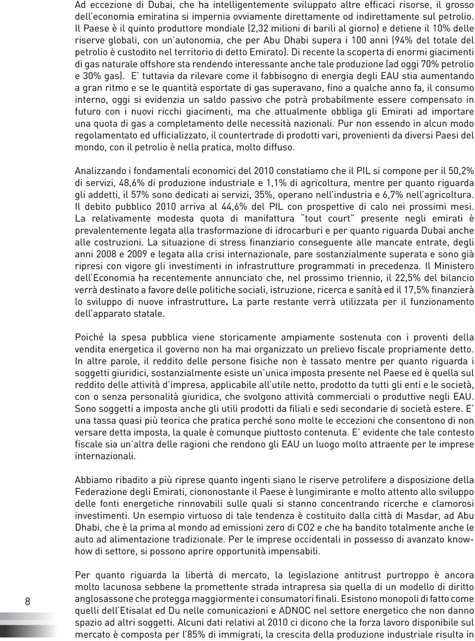 è custodito nel territorio di detto Emirato). Di recente la scoperta di enormi giacimenti di gas naturale offshore sta rendendo interessante anche tale produzione (ad oggi 70% petrolio e 30% gas).