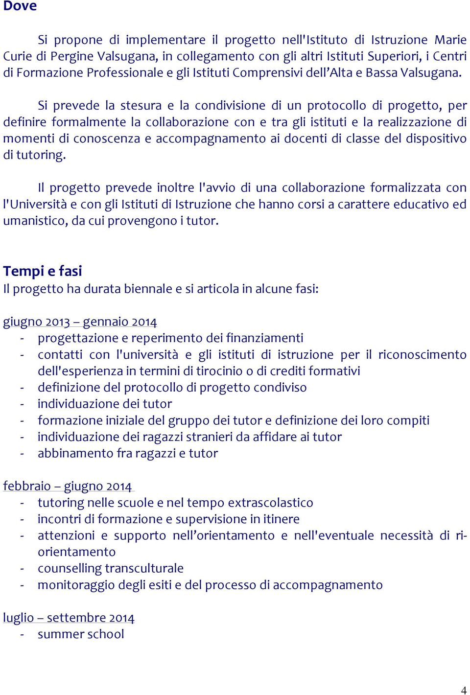 Si prevede la stesura e la condivisione di un protocollo di progetto, per definire formalmente la collaborazione con e tra gli istituti e la realizzazione di momenti di conoscenza e accompagnamento