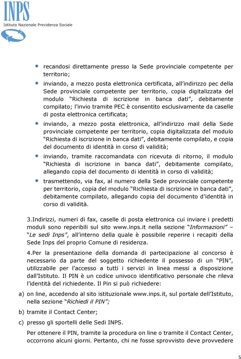 posta elettronica, all indirizzo mail della Sede provinciale competente per territorio, copia digitalizzata del modulo Richiesta di iscrizione in banca dati, debitamente compilato, e copia del