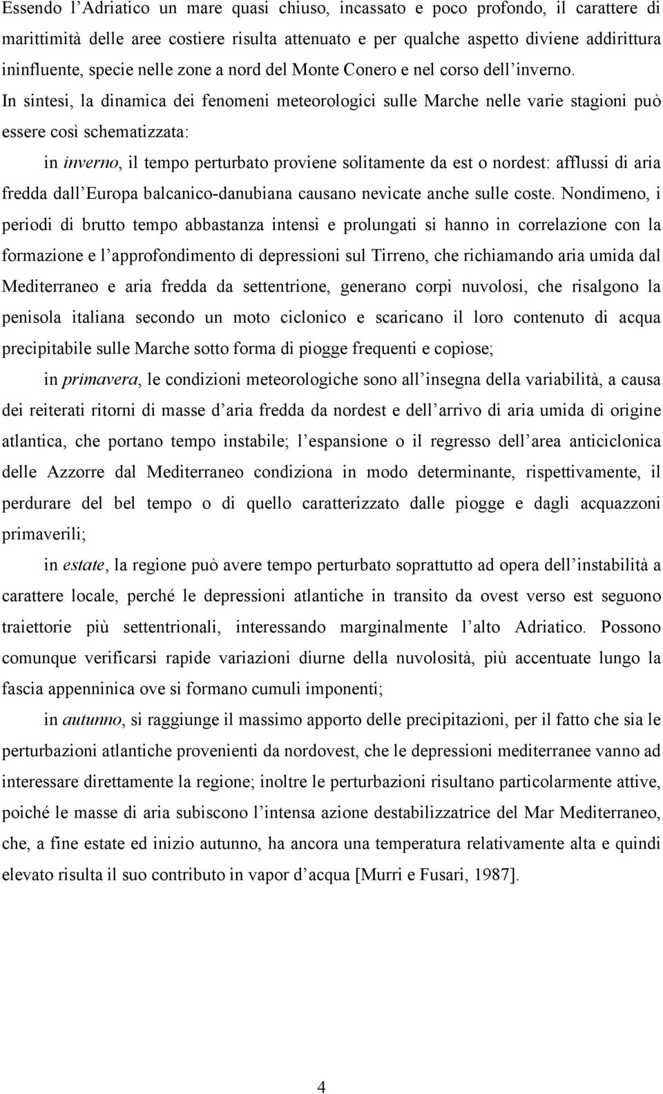 In sintesi, la dinamica dei fenomeni meteorologici sulle Marche nelle varie stagioni può essere così schematizzata: in inverno, il tempo perturbato proviene solitamente da est o nordest: afflussi di