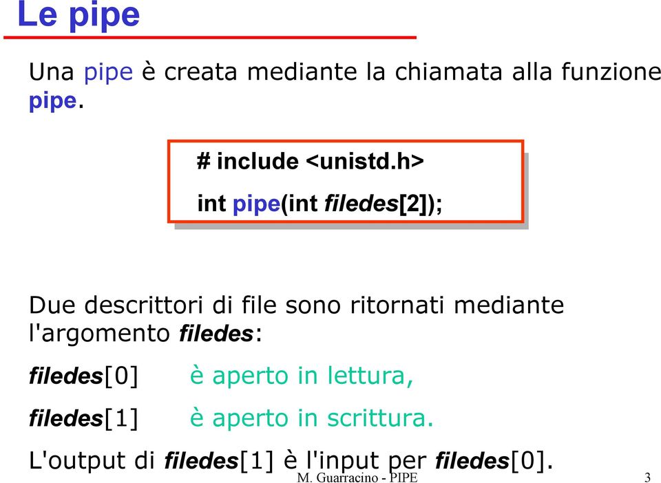 h> int pipe(int filedes[2]); Due descrittori di file sono ritornati mediante