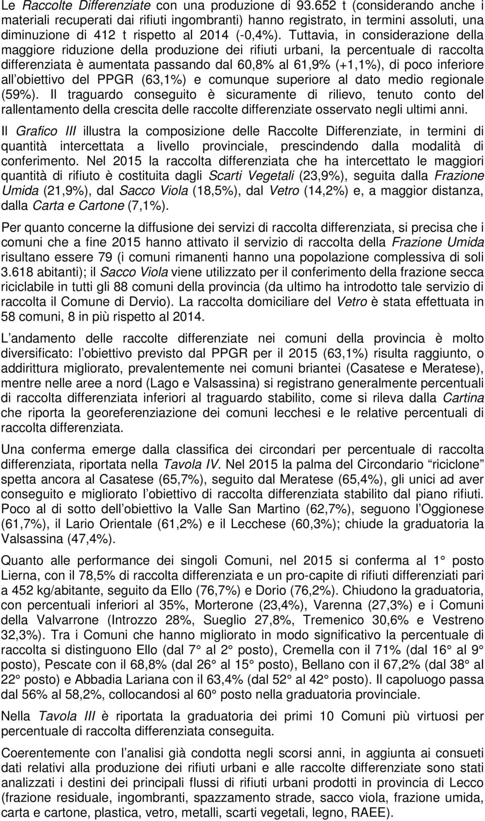 Tuttavia, in considerazione della maggiore riduzione della produzione dei rifiuti urbani, la percentuale di raccolta differenziata è aumentata passando dal 60,8% al 61,9% (+1,1%), di poco inferiore