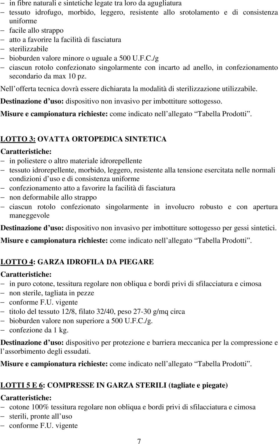 Nell offerta tecnica dovrà essere dichiarata la modalità di sterilizzazione utilizzabile. Destinazione d uso: dispositivo non invasivo per imbottiture sottogesso.