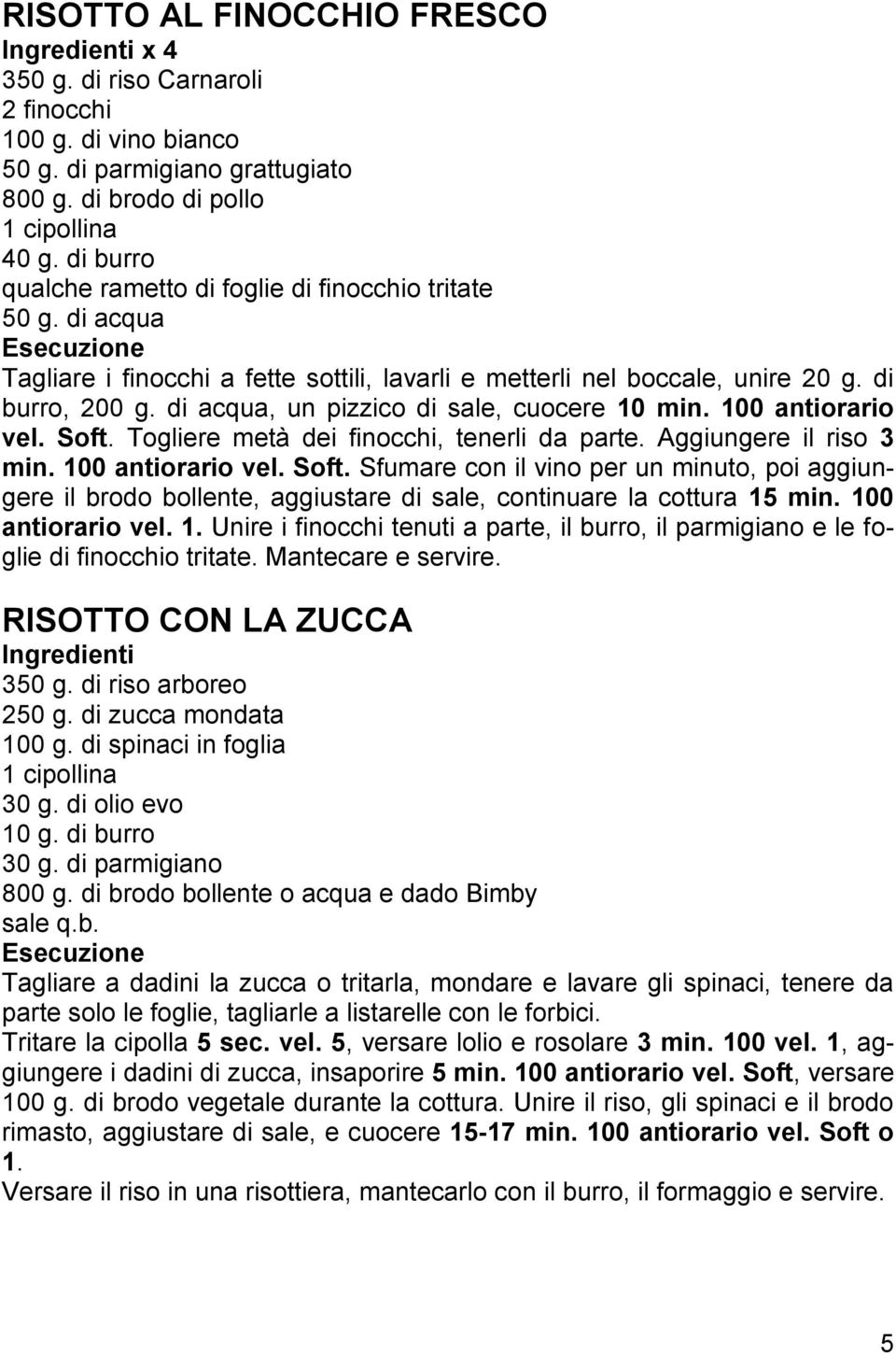 di acqua, un pizzico di sale, cuocere 10 min. 100 antiorario vel. Soft. Togliere metà dei finocchi, tenerli da parte. Aggiungere il riso 3 min. 100 antiorario vel. Soft. Sfumare con il vino per un minuto, poi aggiungere il brodo bollente, aggiustare di sale, continuare la cottura 15 min.