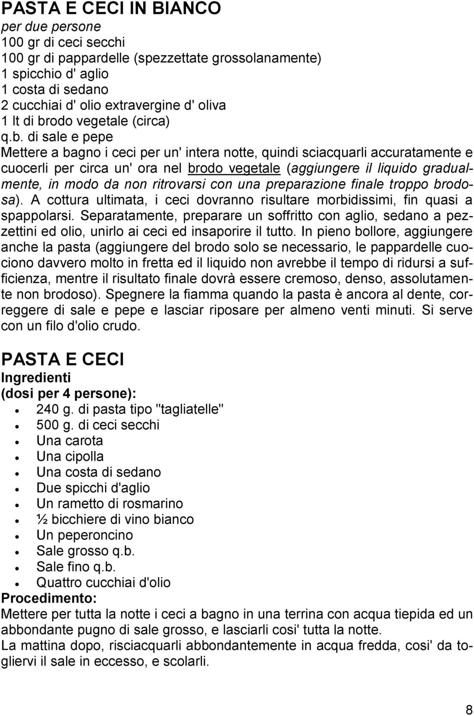 gradualmente, in modo da non ritrovarsi con una preparazione finale troppo brodosa). A cottura ultimata, i ceci dovranno risultare morbidissimi, fin quasi a spappolarsi.