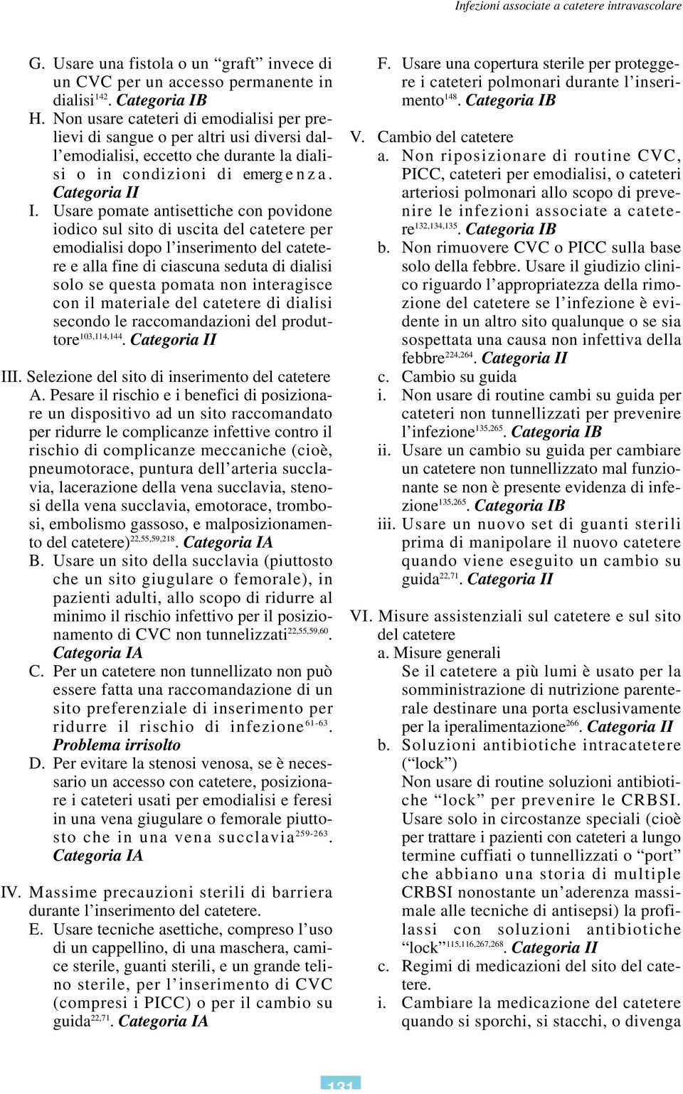 Usare pomate antisettiche con povidone iodico sul sito di uscita del catetere per emodialisi dopo l inserimento del catetere e alla fine di ciascuna seduta di dialisi solo se questa pomata non