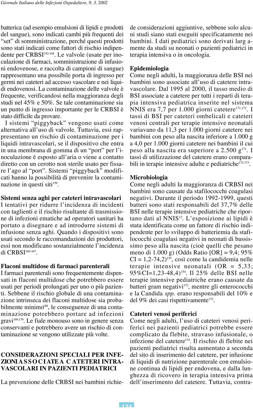 Le valvole (usate per inoculazione di farmaci, somministrazione di infusioni endovenose, e raccolta di campioni di sangue) rappresentano una possibile porta di ingresso per germi nei cateteri ad