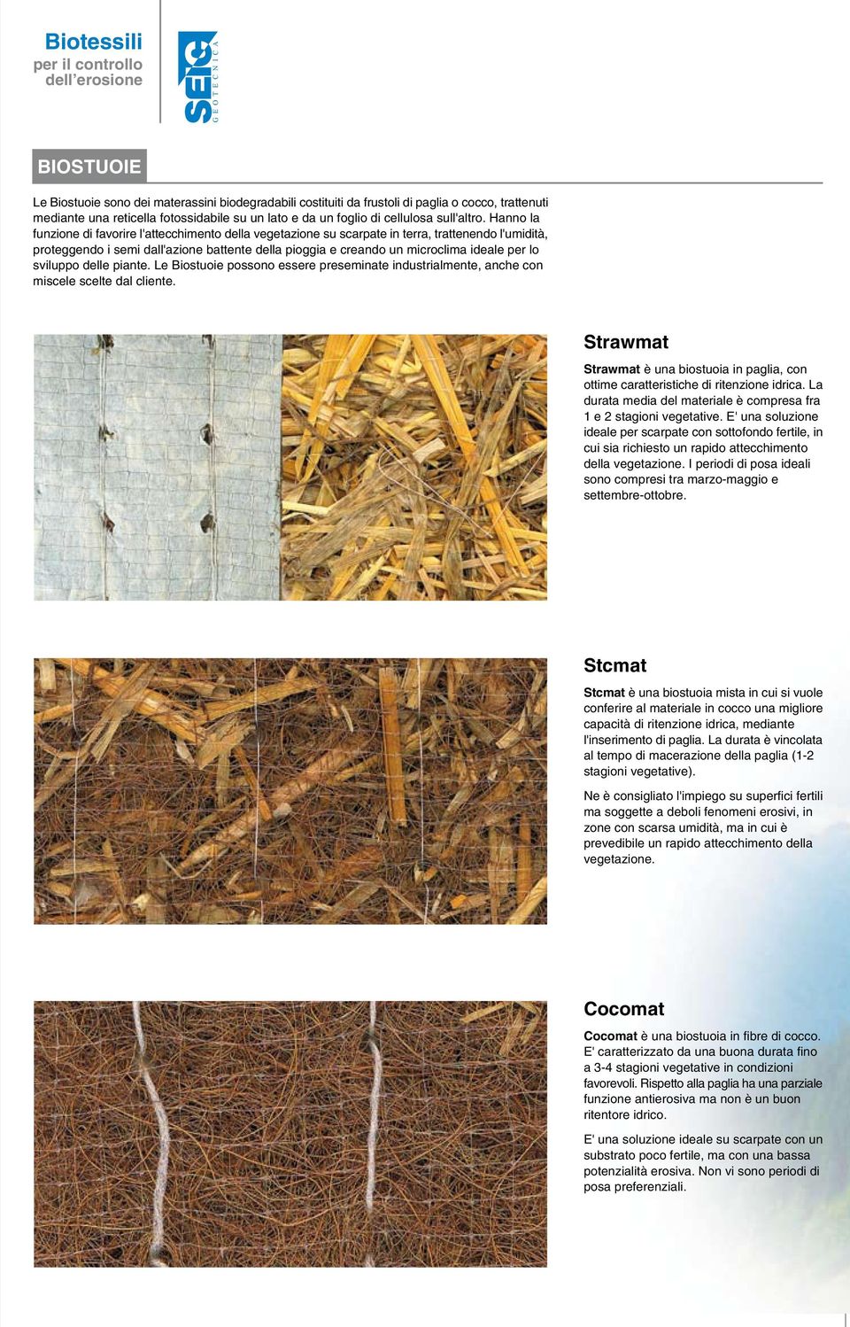 Hanno la funzione di favorire l'attecchimento della vegetazione su scarpate in terra, trattenendo l'umidità, proteggendo i semi dall'azione battente della pioggia e creando un microclima ideale per