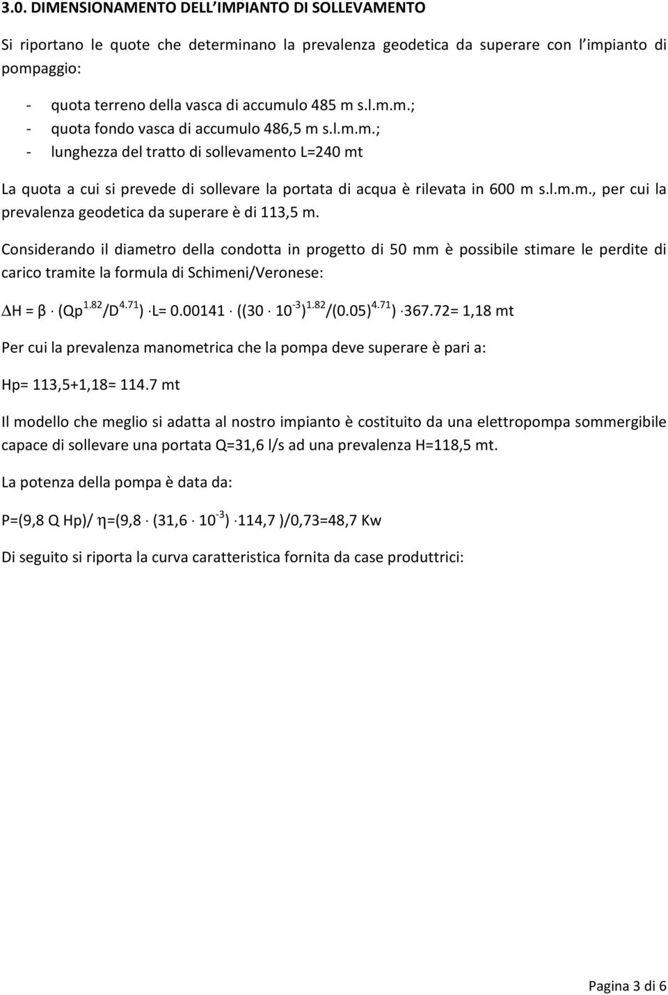 Considerando il diametro della condotta in progetto di 50 mm è possibile stimare le perdite di carico tramite la formula di Schimeni/Veronese: H = β (Qp 1.82 /D 4.71 ) L= 0.00141 ((30 10-3 ) 1.82 /(0.