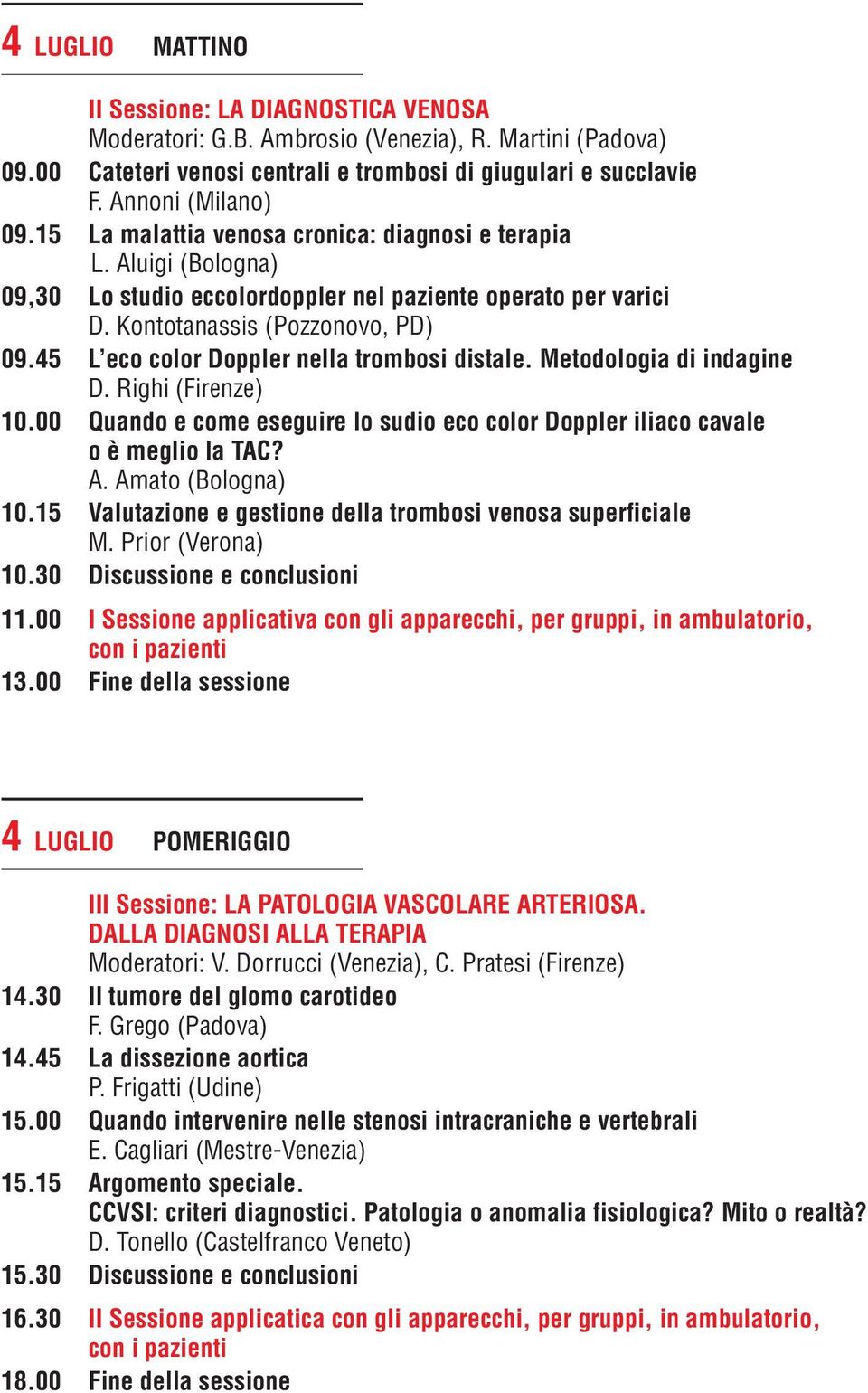 45 L eco color Doppler nella trombosi distale. Metodologia di indagine D. Righi (Firenze) 10.00 Quando e come eseguire lo sudio eco color Doppler iliaco cavale o è meglio la TAC? A.