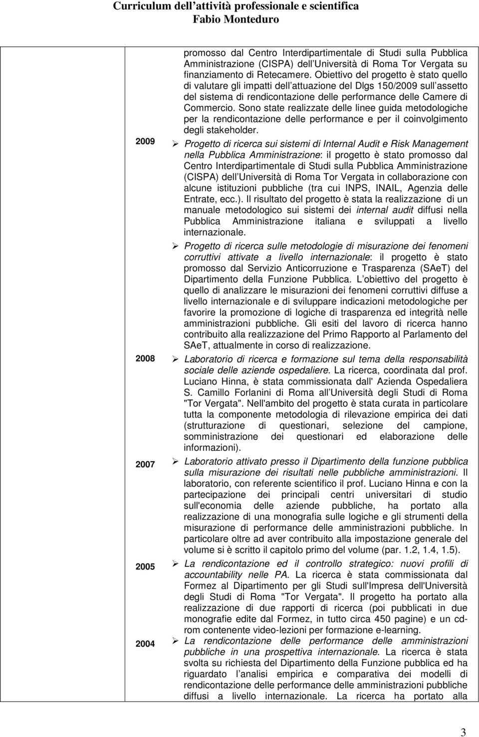 Sono state realizzate delle linee guida metodologiche per la rendicontazione delle performance e per il coinvolgimento degli stakeholder.