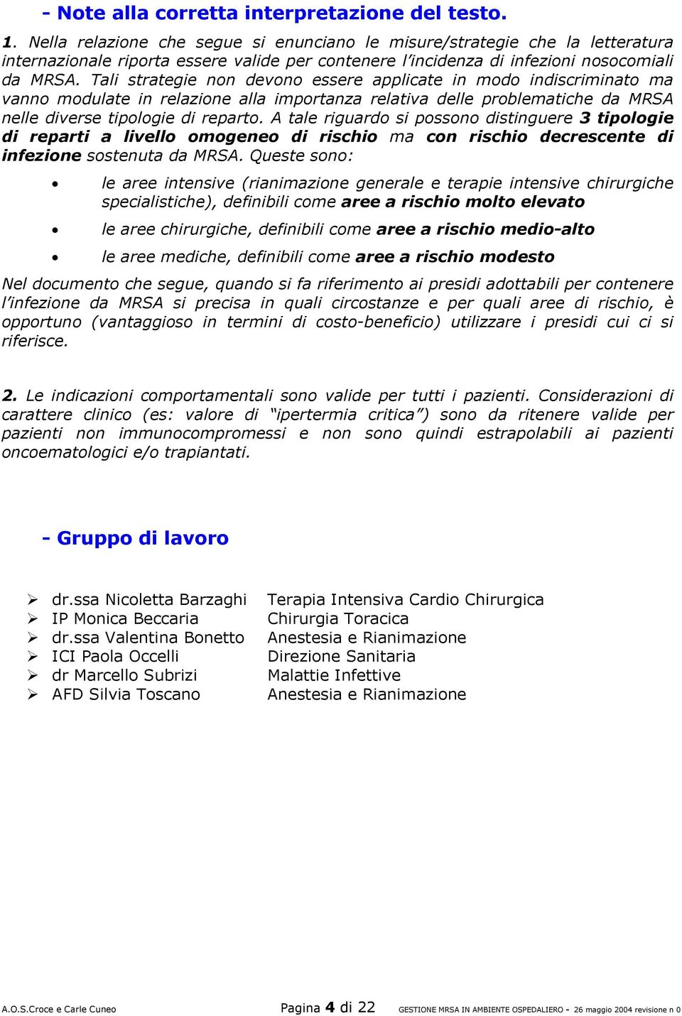 Tali strategie non devono essere applicate in modo indiscriminato ma vanno modulate in relazione alla importanza relativa delle problematiche da MRSA nelle diverse tipologie di reparto.