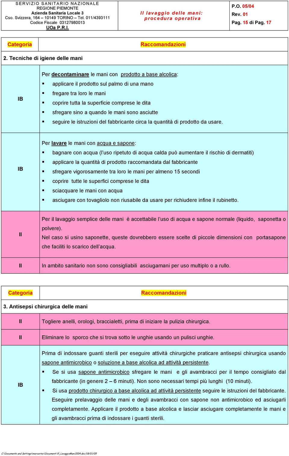 Per lavare le mani con acqua e sapone:! bagnare con acqua (l uso ripetuto di acqua calda può aumentare il rischio di dermatiti)! applicare la quantità di prodotto raccomandata dal fabbricante!