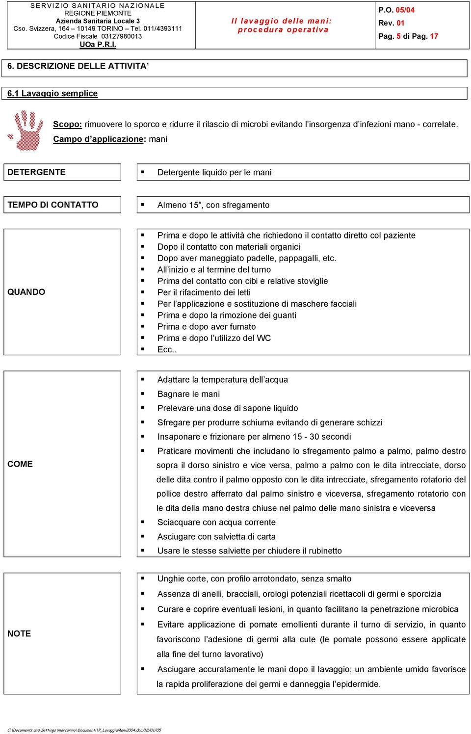 Dopo il contatto con materiali organici! Dopo aver maneggiato padelle, pappagalli, etc.! All inizio e al termine del turno! Prima del contatto con cibi e relative stoviglie!