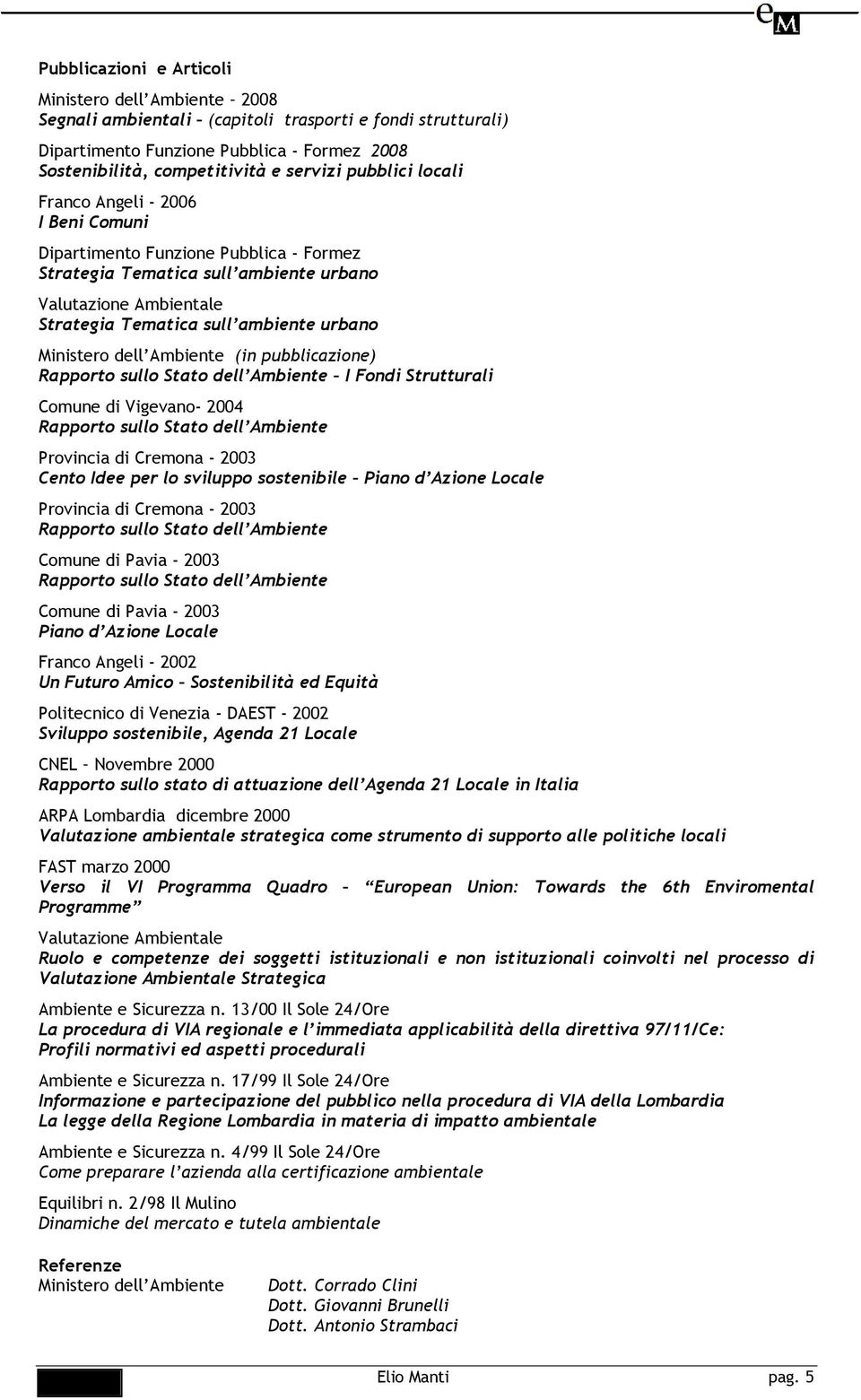 Ministero dell Ambiente (in pubblicazione) Rapporto sullo Stato dell Ambiente I Fondi Strutturali Comune di Vigevano- 2004 Rapporto sullo Stato dell Ambiente Provincia di Cremona - 2003 Cento Idee