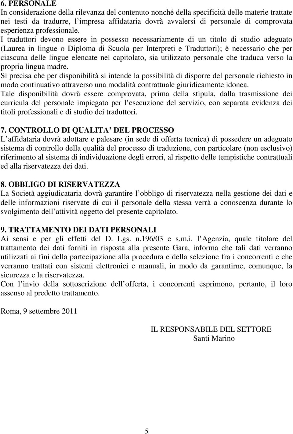 I traduttori devono essere in possesso necessariamente di un titolo di studio adeguato (Laurea in lingue o Diploma di Scuola per Interpreti e Traduttori); è necessario che per ciascuna delle lingue