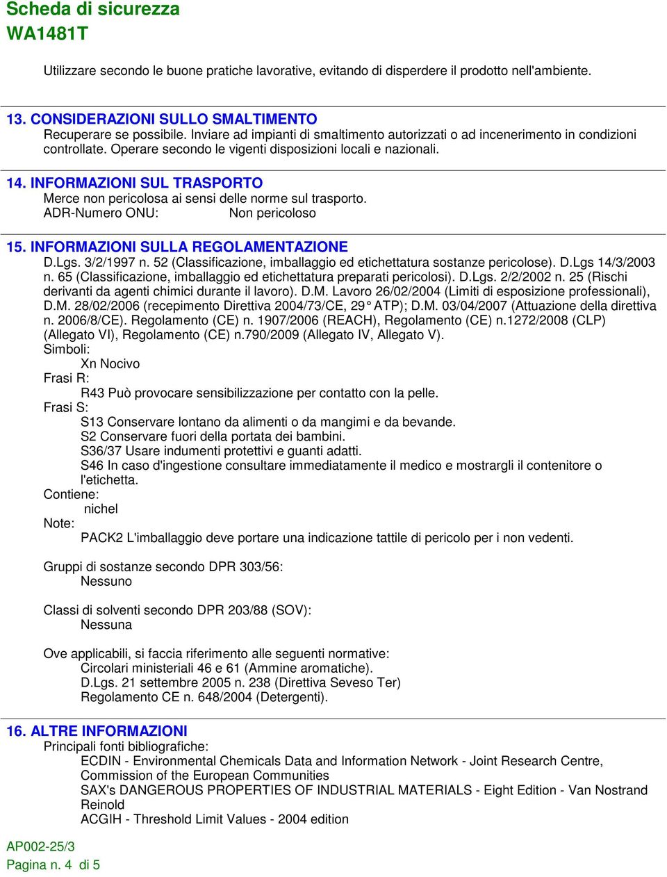 INFORMAZIONI SUL TRASPORTO Merce non pericolosa ai sensi delle norme sul trasporto. ADR-Numero ONU: Non pericoloso 15. INFORMAZIONI SULLA REGOLAMENTAZIONE D.Lgs. 3/2/1997 n.