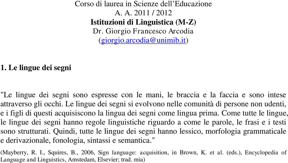 Le lingue dei segni si evolvono nelle comunità di persone non udenti, e i figli di questi acquisiscono la lingua dei segni come lingua prima.