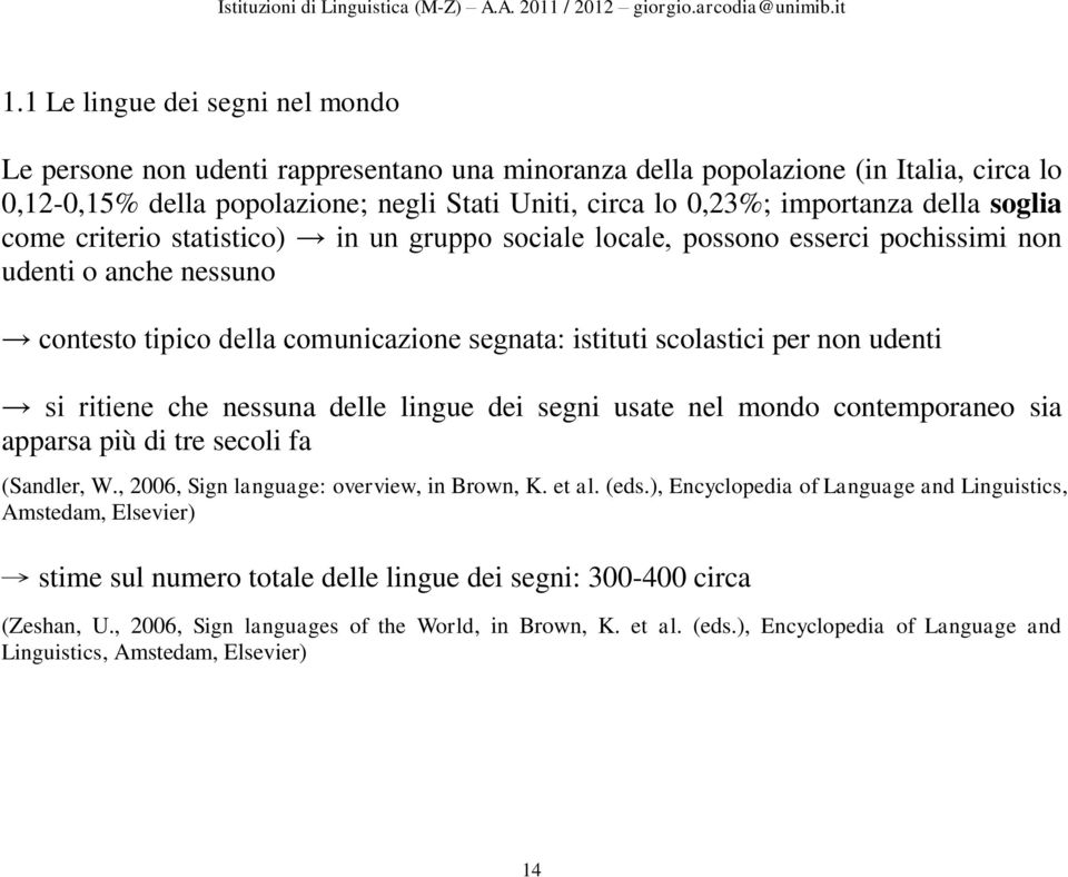 udenti si ritiene che nessuna delle lingue dei segni usate nel mondo contemporaneo sia apparsa più di tre secoli fa (Sandler, W., 2006, Sign language: overview, in Brown, K. et al. (eds.