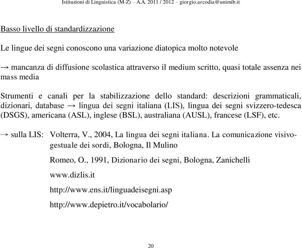 svizzero-tedesca (DSGS), americana (ASL), inglese (BSL), australiana (AUSL), francese (LSF), etc. sulla LIS: Volterra, V., 2004, La lingua dei segni italiana.