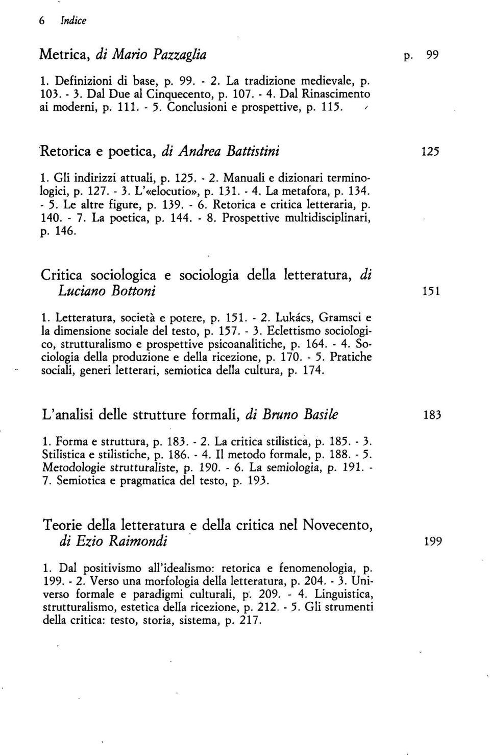 La metafora, p. 134. - 5. Le altre figure, p. 139. - 6. Retorica e critica letteraria, p. 140. - 7. La poetica, p. 144. - 8. Prospettive multidisciplinari, p. 146.