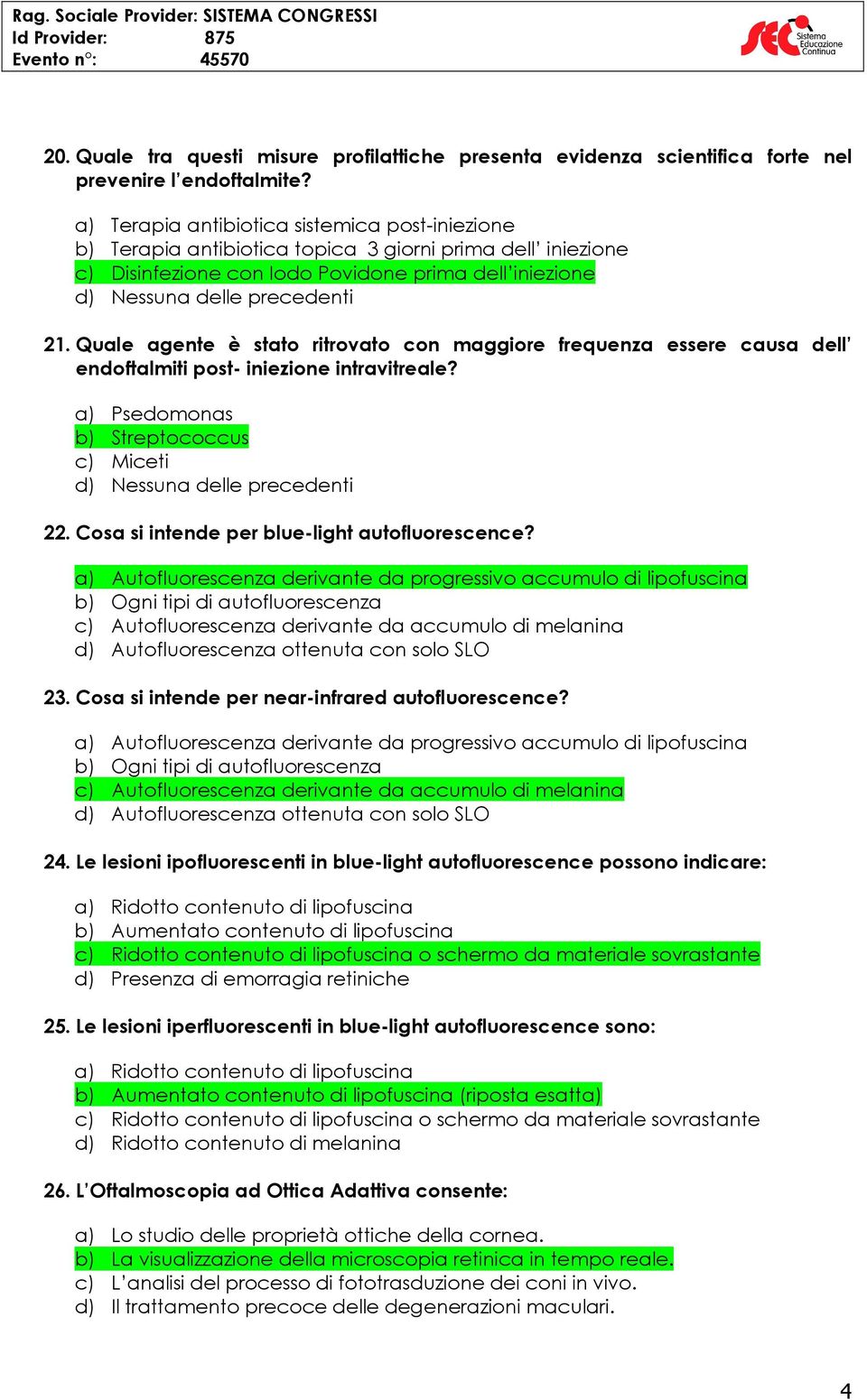 Quale agente è stato ritrovato con maggiore frequenza essere causa dell endoftalmiti post- iniezione intravitreale? a) Psedomonas b) Streptococcus c) Miceti 22.