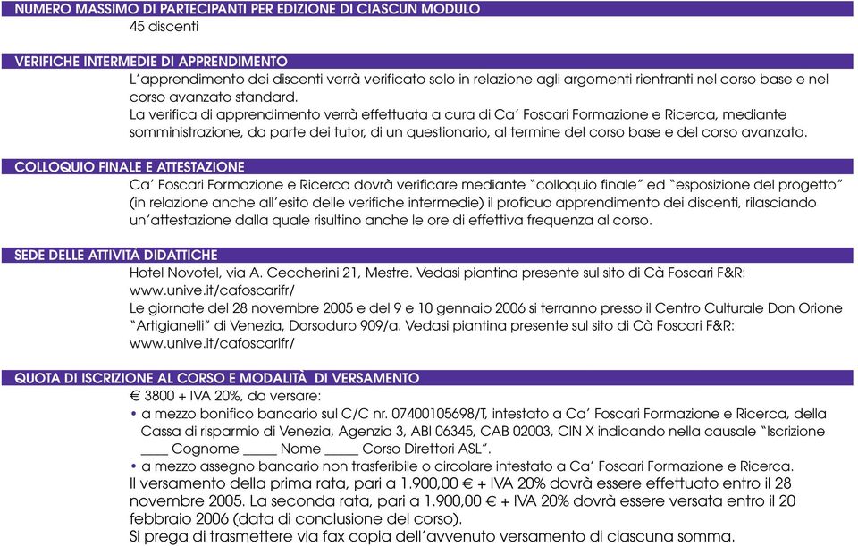 La verifica di apprendimento verrà effettuata a cura di Ca Foscari Formazione e Ricerca, mediante somministrazione, da parte dei tutor, di un questionario, al termine del corso base e del corso