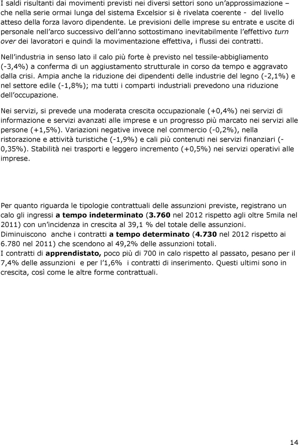 Le previsioni delle imprese su entrate e uscite di personale nell arco successivo dell anno sottostimano inevitabilmente l effettivo turn over dei lavoratori e quindi la movimentazione effettiva, i