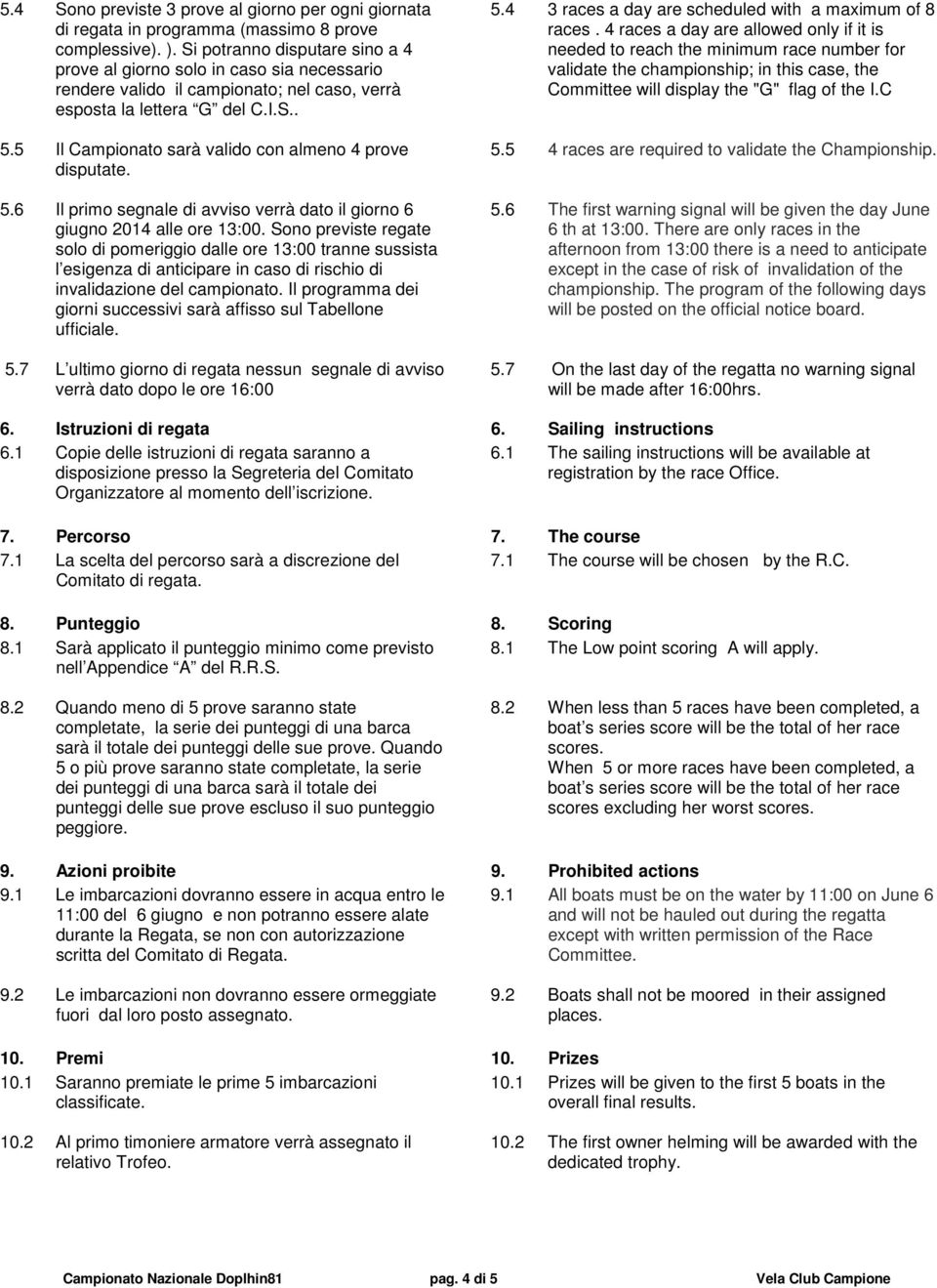 5 Il Campionato sarà valido con almeno 4 prove disputate. 5.6 Il primo segnale di avviso verrà dato il giorno 6 giugno 2014 alle ore 13:00.