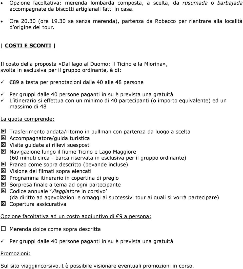 COSTI E SCONTI Il costo della proposta «Dal lago al Duomo: il Ticino e la Miorina», svolta in esclusiva per il gruppo ordinante, è di: 89 a testa per prenotazioni dalle 40 alle 48 persone Per gruppi