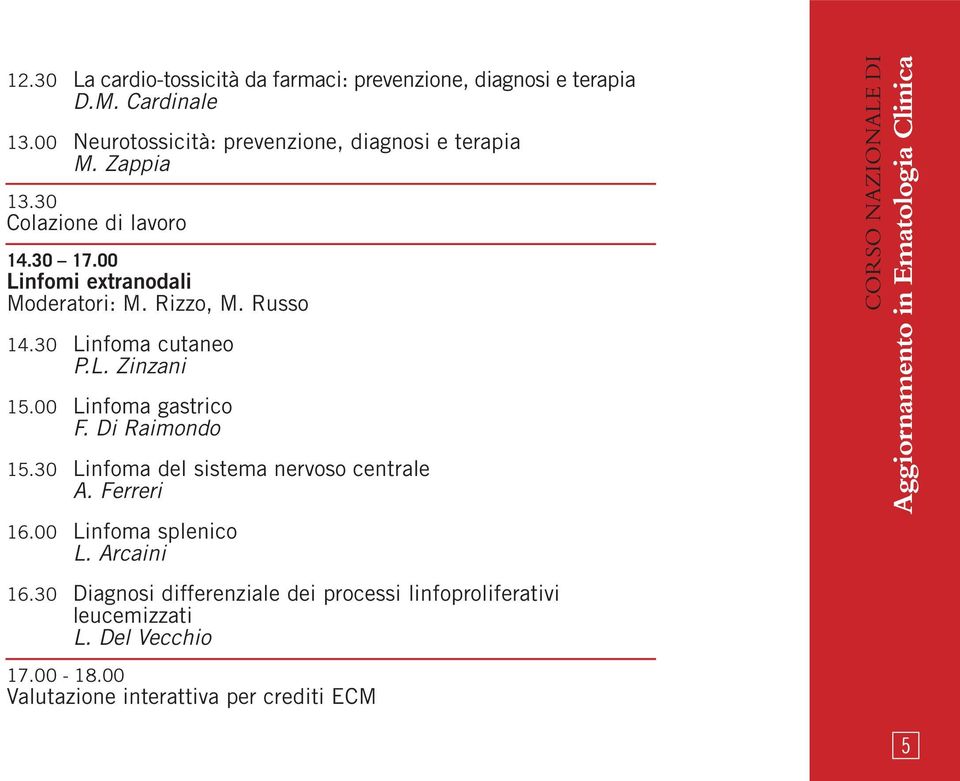 00 Linfoma gastrico F. Di Raimondo 15.30 Linfoma del sistema nervoso centrale A. Ferreri 16.00 Linfoma splenico L. Arcaini 16.