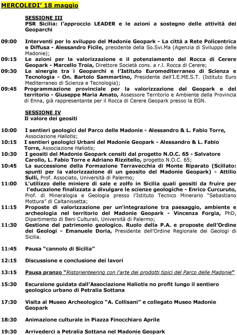 Ma (Agenzia di Sviluppo delle Madonie); 09:15 Le azioni per la valorizzazione e il potenziamento del Rocca di Cerere Geopark - Marcello Troia, Direttore Società cons. a r.l. Rocca di Cerere; 09:30 Le sinergie tra i Geoparchi e l Istituto Euromediterraneo di Scienza e Tecnologia - On.