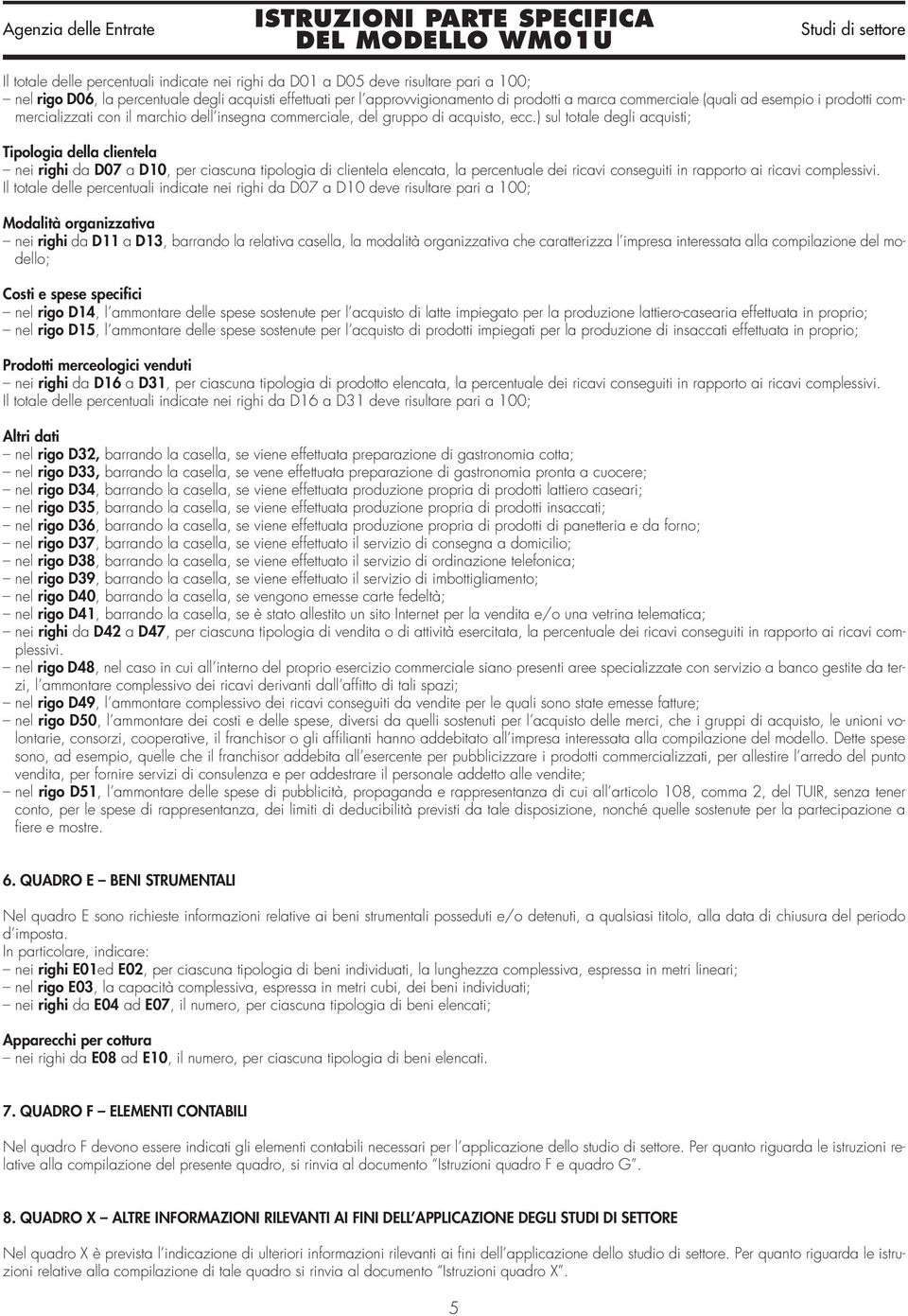 ) sul totale degli acquisti; Tipologia della clientela nei righi da D07 a D10, per ciascuna tipologia di clientela elencata, la percentuale dei ricavi conseguiti in rapporto ai ricavi complessivi.