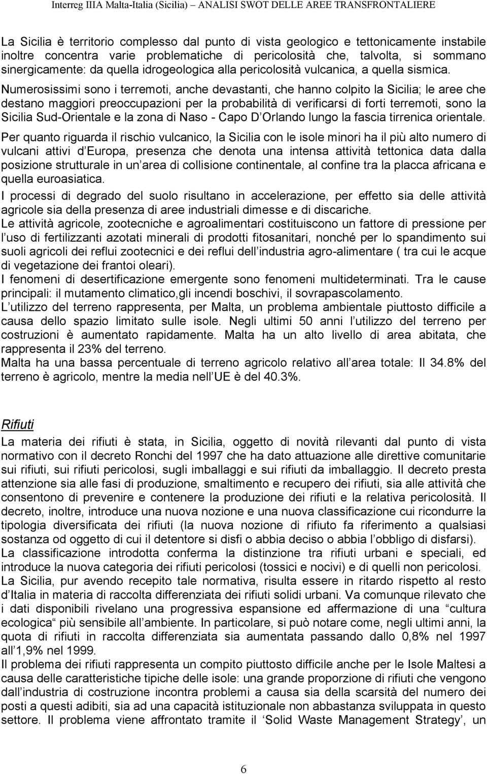 Numerosissimi sono i terremoti, anche devastanti, che hanno colpito la Sicilia; le aree che destano maggiori preoccupazioni per la probabilità di verificarsi di forti terremoti, sono la Sicilia