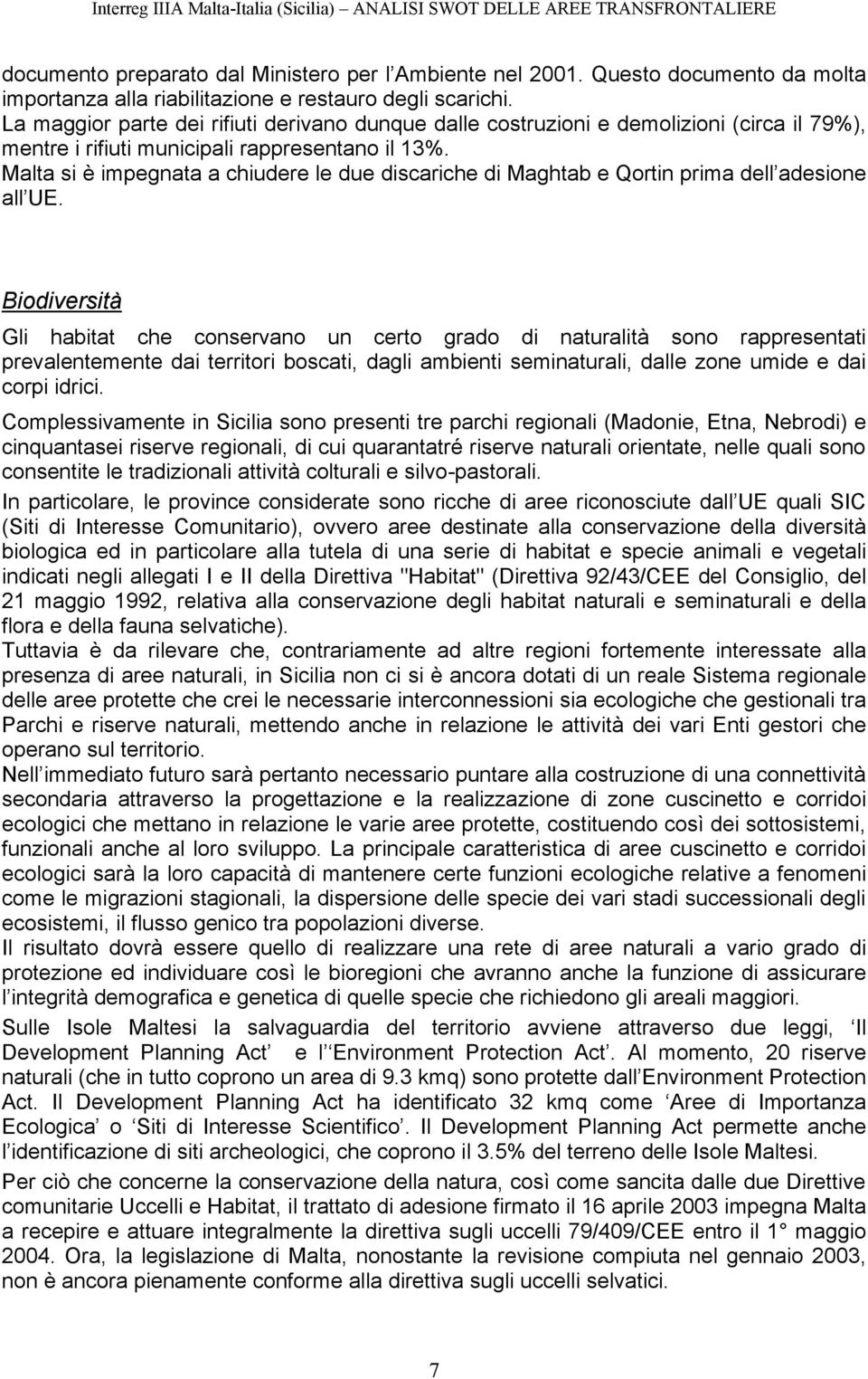 La maggior parte dei rifiuti derivano dunque dalle costruzioni e demolizioni (circa il 79%), mentre i rifiuti municipali rappresentano il 13%.