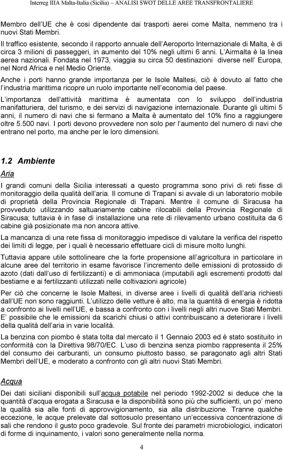 L Airmalta è la linea aerea nazionali. Fondata nel 1973, viaggia su circa 50 destinazioni diverse nell Europa, nel Nord Africa e nel Medio Oriente.