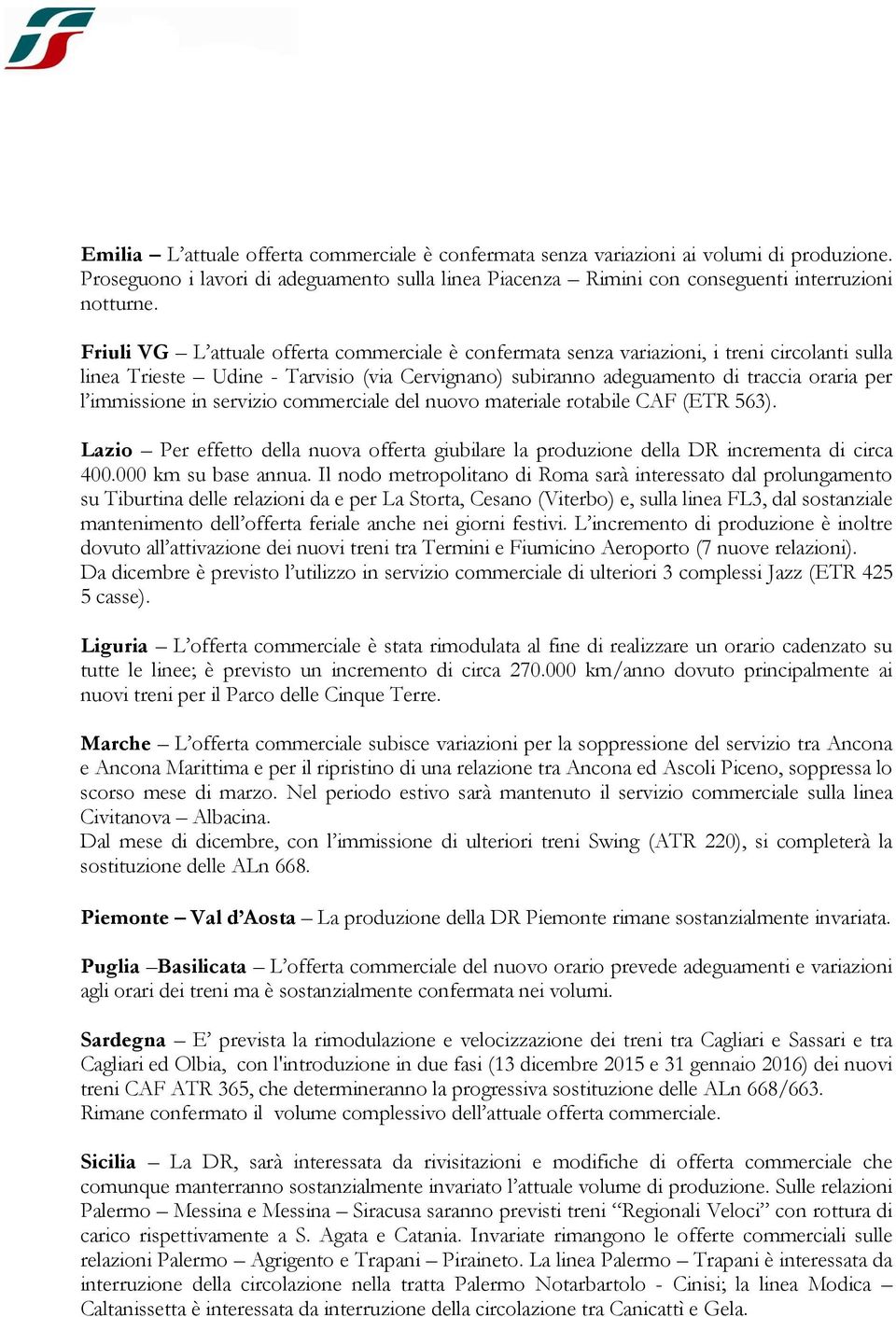 immissione in servizio commerciale del nuovo materiale rotabile CAF (ETR 563). Lazio Per effetto della nuova offerta giubilare la produzione della DR incrementa di circa 400.000 km su base annua.