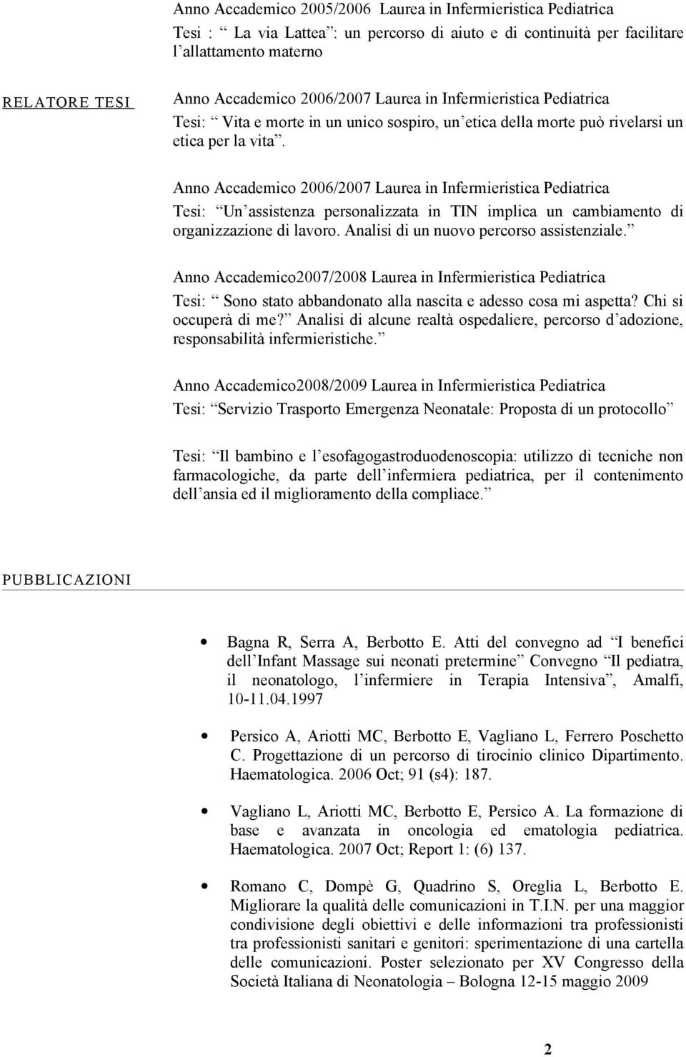 Anno Accademico 2006/2007 Laurea in Infermieristica Pediatrica Tesi: Un assistenza personalizzata in TIN implica un cambiamento di organizzazione di lavoro. Analisi di un nuovo percorso assistenziale.